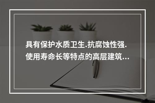 具有保护水质卫生.抗腐蚀性强.使用寿命长等特点的高层建筑给水