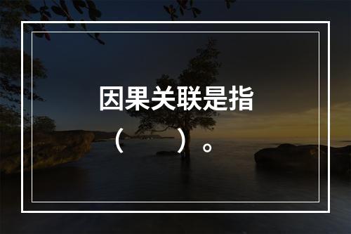 因果关联是指（　　）。