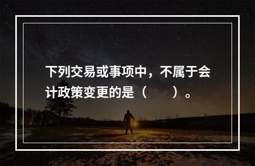 下列交易或事项中，不属于会计政策变更的是（  ）。