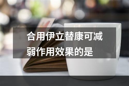 合用伊立替康可减弱作用效果的是