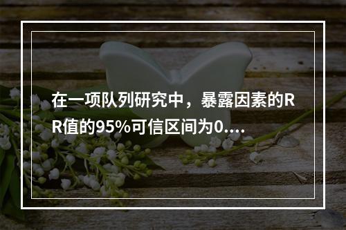 在一项队列研究中，暴露因素的RR值的95%可信区间为0.1～