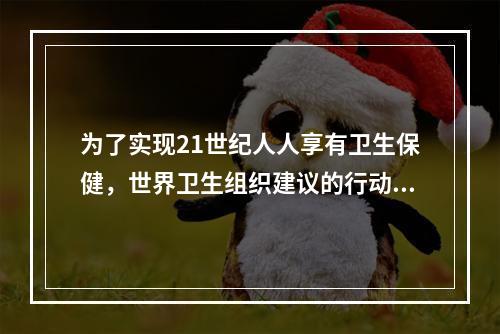 为了实现21世纪人人享有卫生保健，世界卫生组织建议的行动纲领