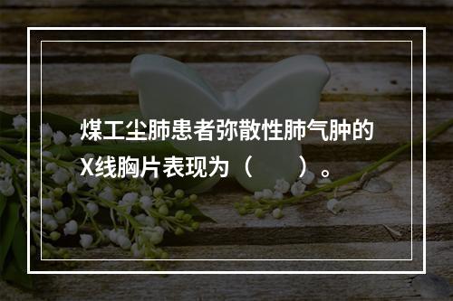 煤工尘肺患者弥散性肺气肿的X线胸片表现为（　　）。