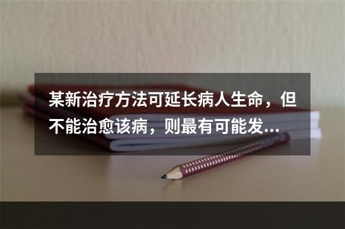 某新治疗方法可延长病人生命，但不能治愈该病，则最有可能发生的