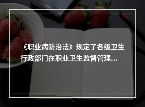 《职业病防治法》规定了各级卫生行政部门在职业卫生监督管理中的