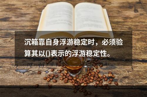 沉箱靠自身浮游稳定时，必须验算其以()表示的浮游稳定性。