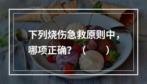 下列烧伤急救原则中，哪项正确？（　　）