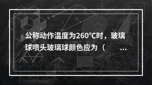 公称动作温度为260℃时，玻璃球喷头玻璃球颜色应为（  ）。