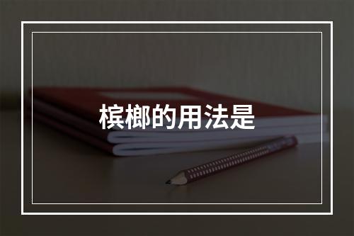 槟榔的用法是