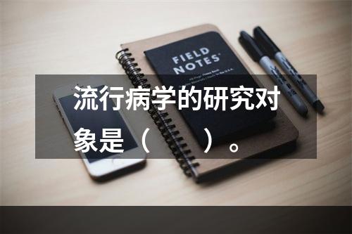 流行病学的研究对象是（　　）。