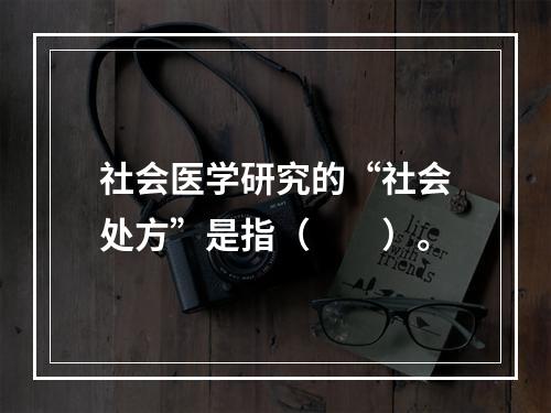 社会医学研究的“社会处方”是指（　　）。