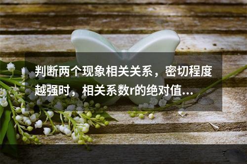 判断两个现象相关关系，密切程度越强时，相关系数r的绝对值是（