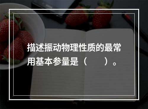 描述振动物理性质的最常用基本参量是（　　）。