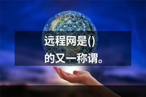 远程网是()的又一称谓。