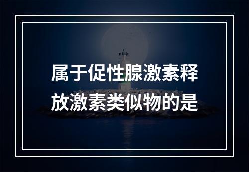 属于促性腺激素释放激素类似物的是