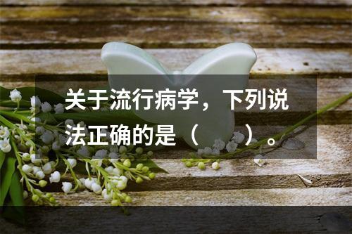 关于流行病学，下列说法正确的是（　　）。