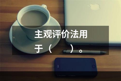 主观评价法用于（　　）。