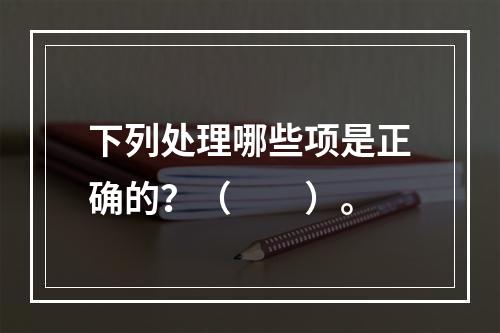 下列处理哪些项是正确的？（　　）。