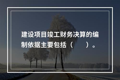 建设项目竣工财务决算的编制依据主要包括（　　）。