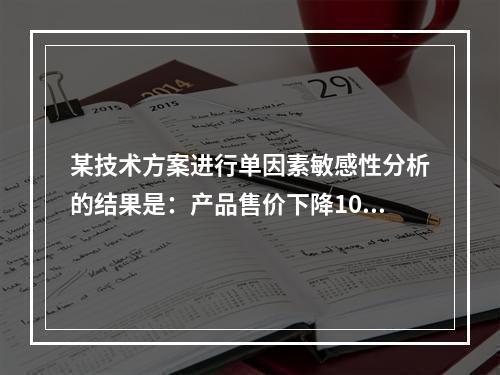 某技术方案进行单因素敏感性分析的结果是：产品售价下降10%时