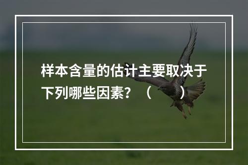 样本含量的估计主要取决于下列哪些因素？（　　）