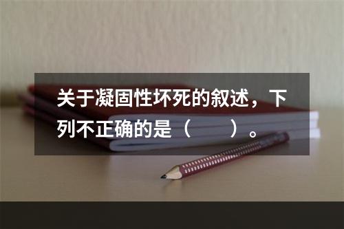 关于凝固性坏死的叙述，下列不正确的是（　　）。