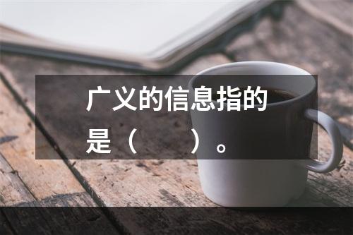 广义的信息指的是（　　）。