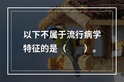 以下不属于流行病学特征的是（　　）。