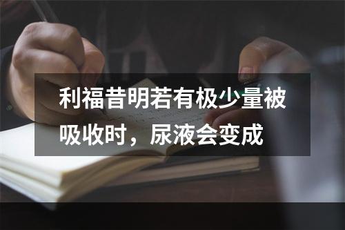 利福昔明若有极少量被吸收时，尿液会变成