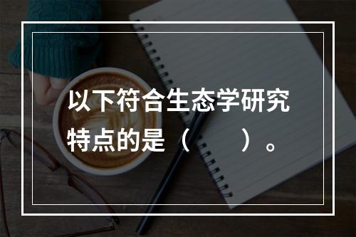 以下符合生态学研究特点的是（　　）。