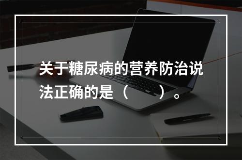 关于糖尿病的营养防治说法正确的是（　　）。