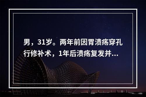 男，31岁。两年前因胃溃疡穿孔行修补术，1年后溃疡复发并穿孔