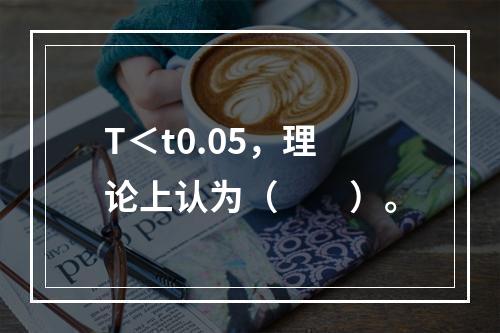 T＜t0.05，理论上认为（　　）。