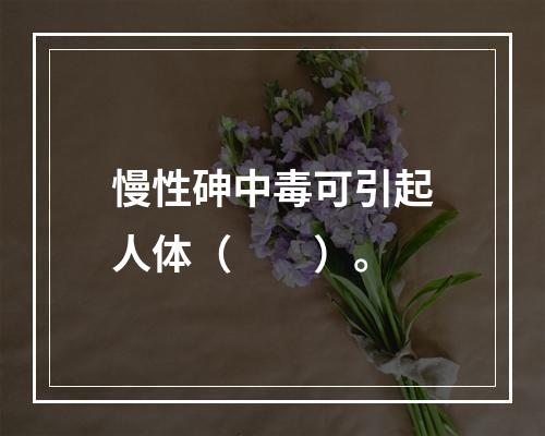 慢性砷中毒可引起人体（　　）。