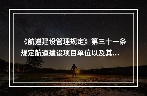 《航道建设管理规定》第三十一条规定航道建设项目单位以及其委托