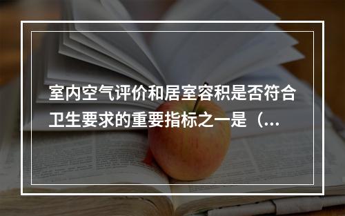 室内空气评价和居室容积是否符合卫生要求的重要指标之一是（　　