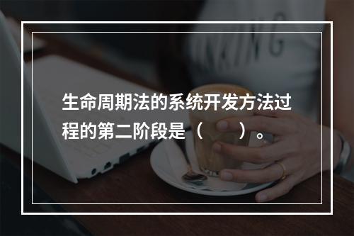 生命周期法的系统开发方法过程的第二阶段是（　　）。