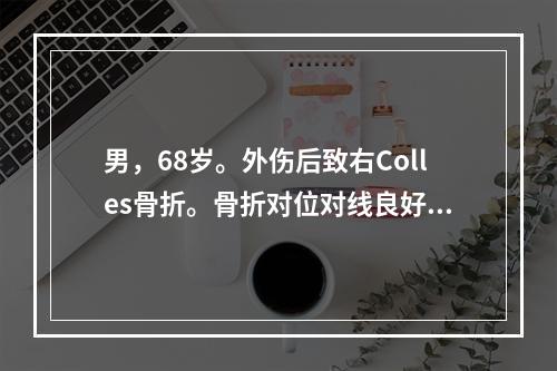 男，68岁。外伤后致右Colles骨折。骨折对位对线良好，并