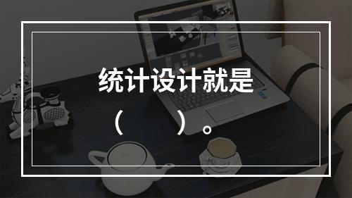 统计设计就是（　　）。