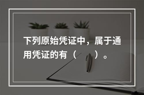 下列原始凭证中，属于通用凭证的有（　　）。