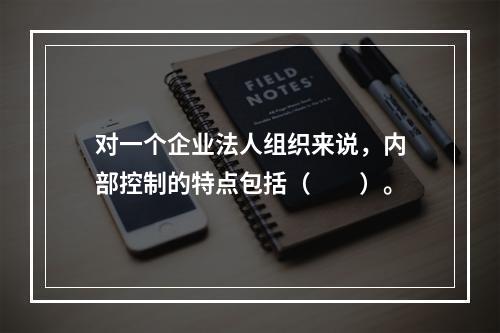 对一个企业法人组织来说，内部控制的特点包括（　　）。