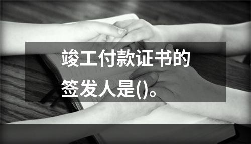 竣工付款证书的签发人是()。