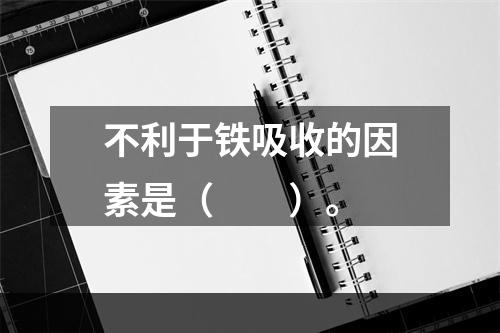 不利于铁吸收的因素是（　　）。