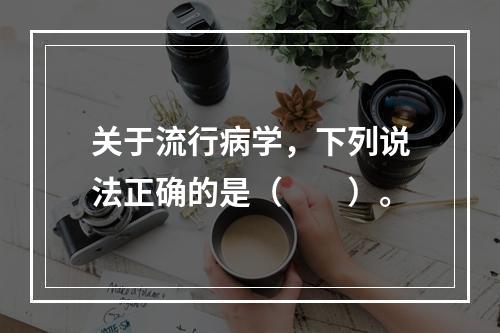 关于流行病学，下列说法正确的是（　　）。