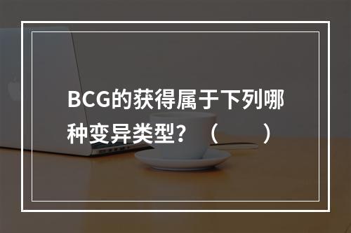 BCG的获得属于下列哪种变异类型？（　　）