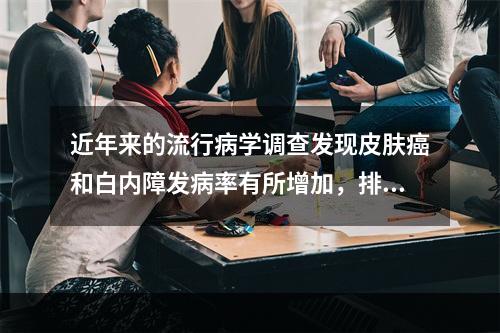 近年来的流行病学调查发现皮肤癌和白内障发病率有所增加，排除个