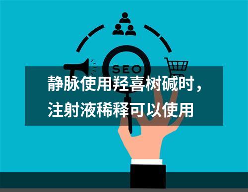 静脉使用羟喜树碱时，注射液稀释可以使用