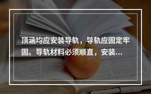 顶涵均应安装导轨，导轨应固定牢固。导轨材料必须顺直，安装时应