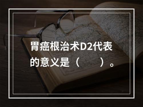 胃癌根治术D2代表的意义是（　　）。