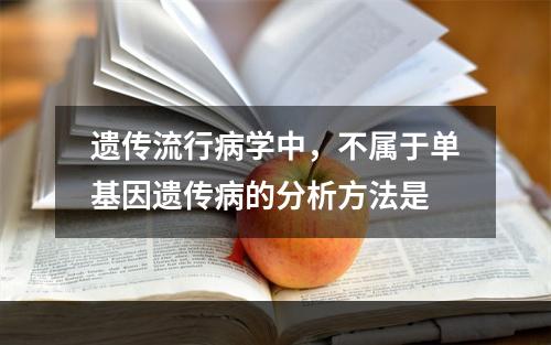 遗传流行病学中，不属于单基因遗传病的分析方法是